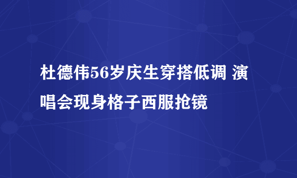 杜德伟56岁庆生穿搭低调 演唱会现身格子西服抢镜