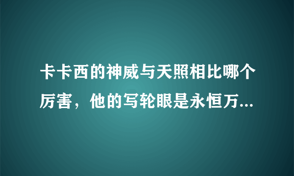 卡卡西的神威与天照相比哪个厉害，他的写轮眼是永恒万花筒吗？