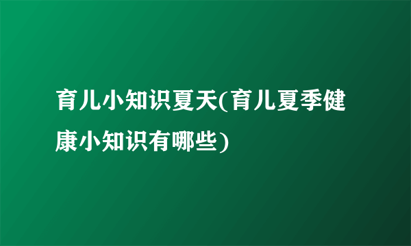 育儿小知识夏天(育儿夏季健康小知识有哪些)