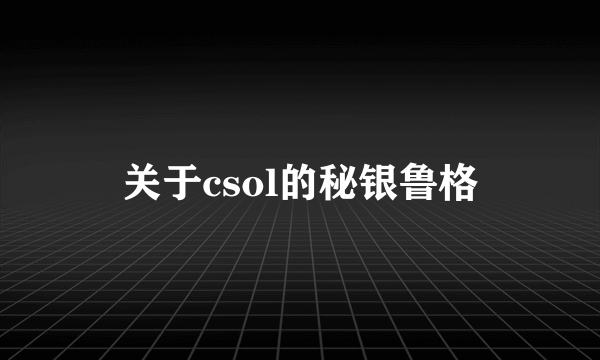 关于csol的秘银鲁格