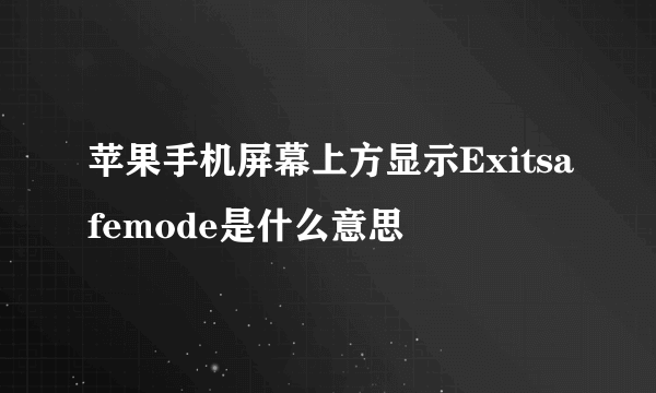 苹果手机屏幕上方显示Exitsafemode是什么意思