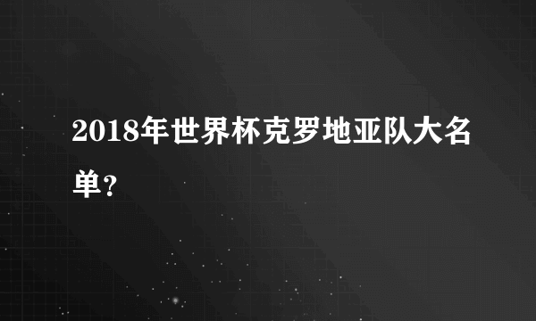 2018年世界杯克罗地亚队大名单？