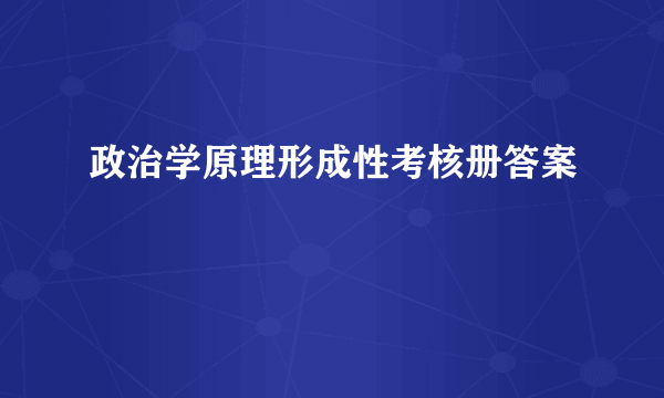 政治学原理形成性考核册答案