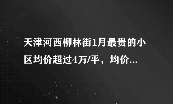 天津河西柳林街1月最贵的小区均价超过4万/平，均价25170元/平