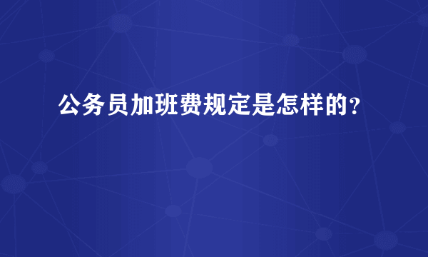 公务员加班费规定是怎样的？