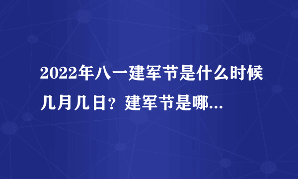 2022年八一建军节是什么时候几月几日？建军节是哪一年成立的？