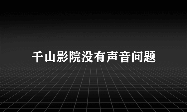 千山影院没有声音问题