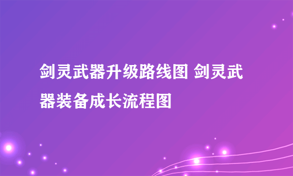 剑灵武器升级路线图 剑灵武器装备成长流程图