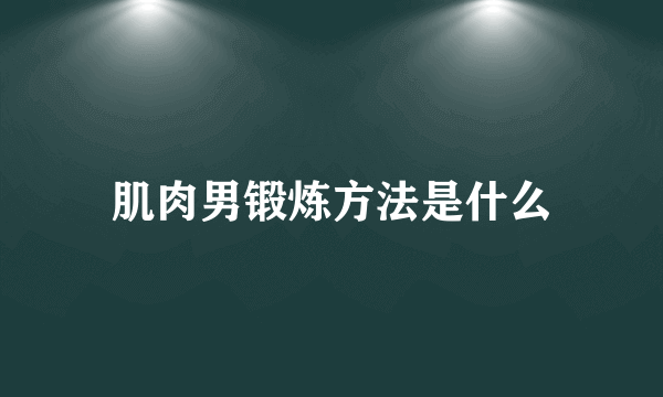 肌肉男锻炼方法是什么