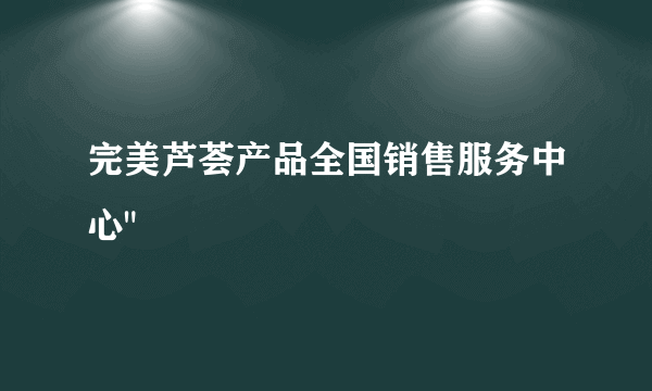 完美芦荟产品全国销售服务中心