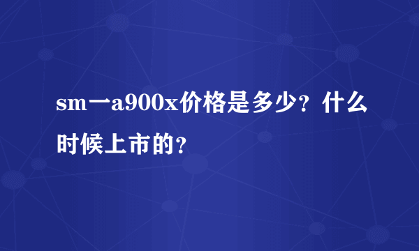 sm一a900x价格是多少？什么时候上市的？