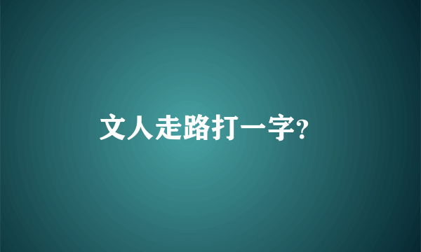 文人走路打一字？