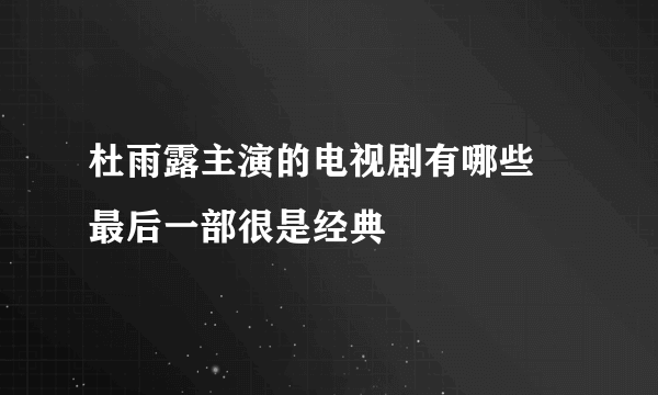 杜雨露主演的电视剧有哪些 最后一部很是经典