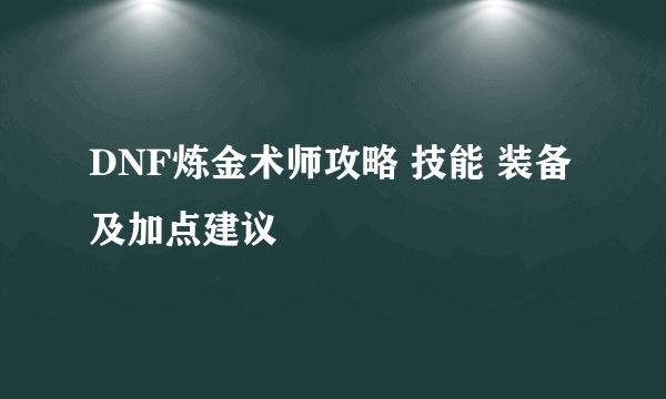 DNF炼金术师攻略 技能 装备及加点建议