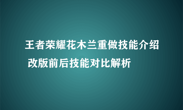 王者荣耀花木兰重做技能介绍 改版前后技能对比解析