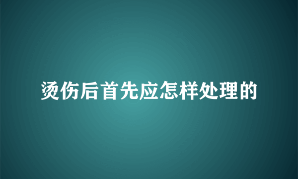 烫伤后首先应怎样处理的