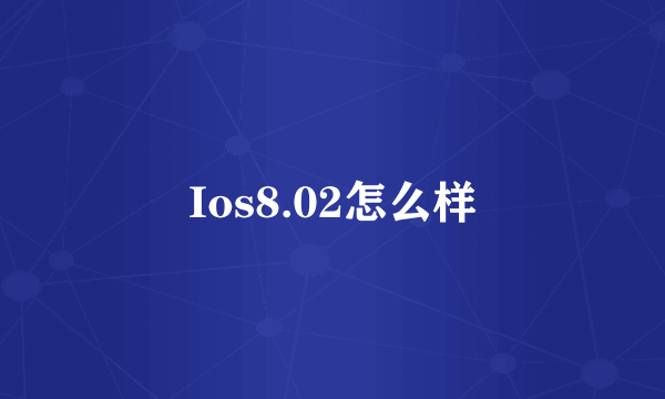 Ios8.02怎么样