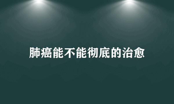 肺癌能不能彻底的治愈