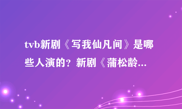 tvb新剧《写我仙凡间》是哪些人演的？新剧《蒲松龄》又是哪些人演的？