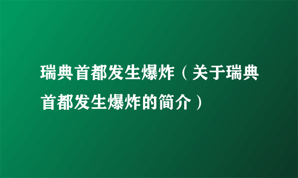 瑞典首都发生爆炸（关于瑞典首都发生爆炸的简介）