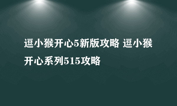 逗小猴开心5新版攻略 逗小猴开心系列515攻略