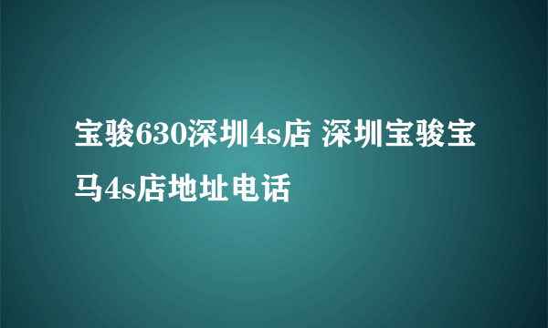 宝骏630深圳4s店 深圳宝骏宝马4s店地址电话