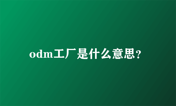 odm工厂是什么意思？