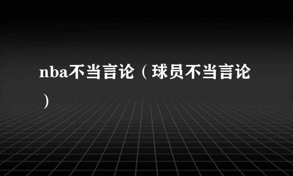 nba不当言论（球员不当言论）