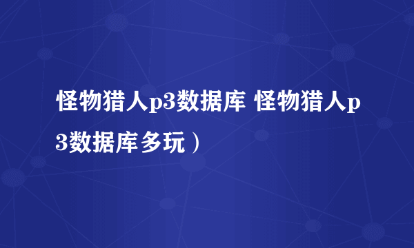 怪物猎人p3数据库 怪物猎人p3数据库多玩）