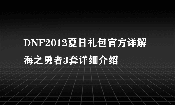 DNF2012夏日礼包官方详解海之勇者3套详细介绍