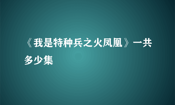 《我是特种兵之火凤凰》一共多少集