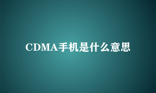 CDMA手机是什么意思