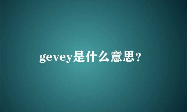 gevey是什么意思？