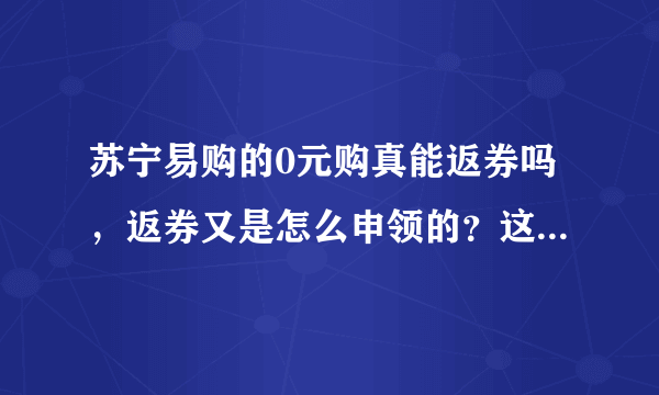 苏宁易购的0元购真能返券吗，返券又是怎么申领的？这些返券还能兑换成人民币吗？