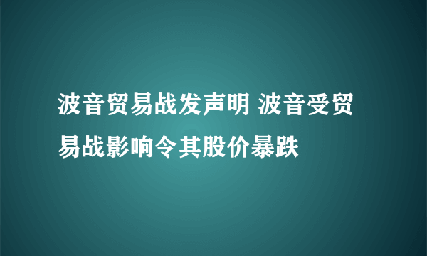 波音贸易战发声明 波音受贸易战影响令其股价暴跌