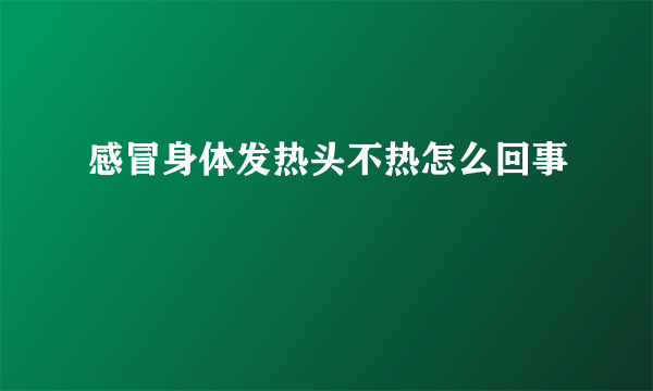 感冒身体发热头不热怎么回事