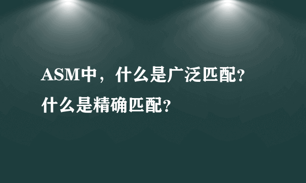 ASM中，什么是广泛匹配？什么是精确匹配？