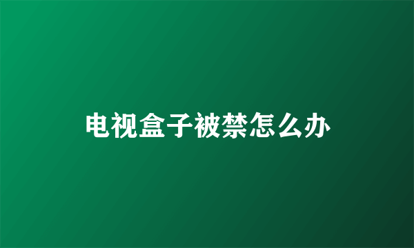 电视盒子被禁怎么办