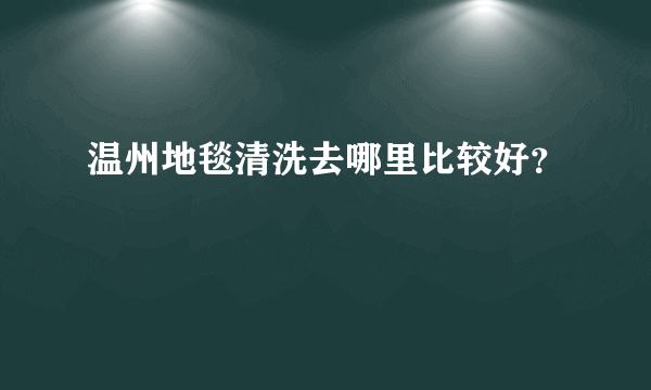 温州地毯清洗去哪里比较好？