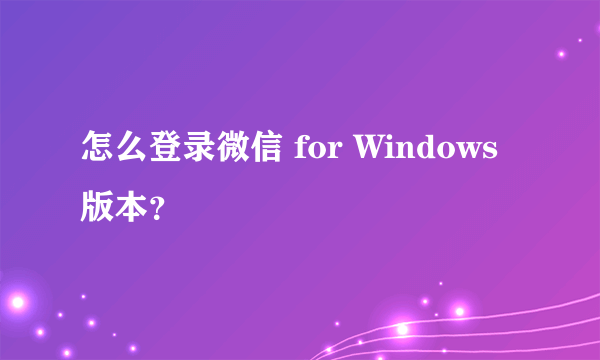 怎么登录微信 for Windows版本？