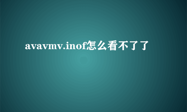 avavmv.inof怎么看不了了