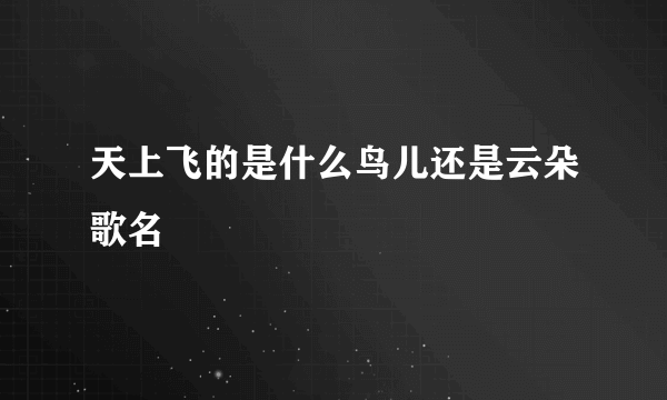 天上飞的是什么鸟儿还是云朵歌名