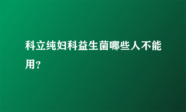 科立纯妇科益生菌哪些人不能用？