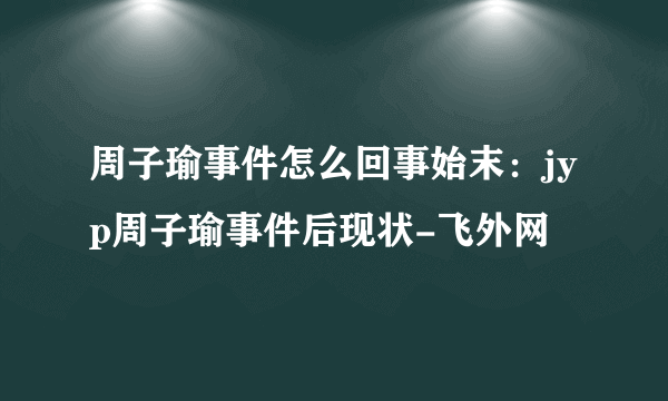 周子瑜事件怎么回事始末：jyp周子瑜事件后现状-飞外网