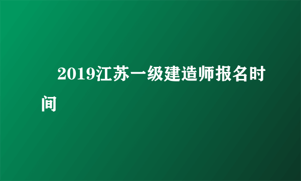 ​2019江苏一级建造师报名时间