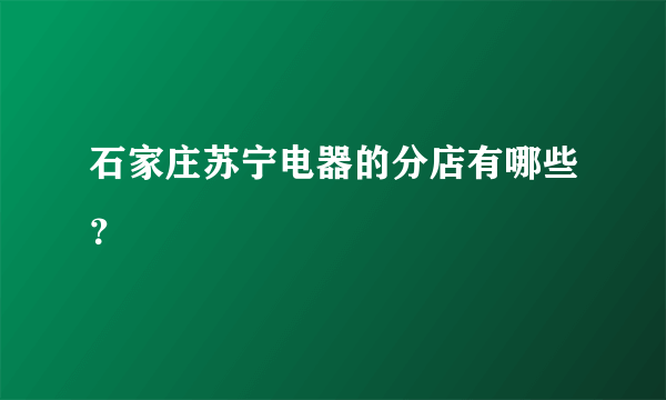 石家庄苏宁电器的分店有哪些？