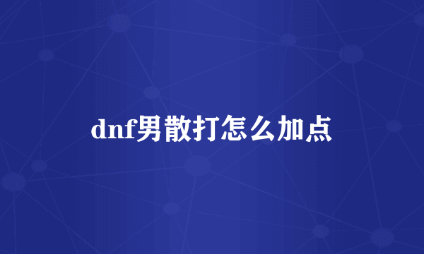 dnf男散打怎么加点