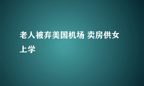 老人被弃美国机场 卖房供女上学