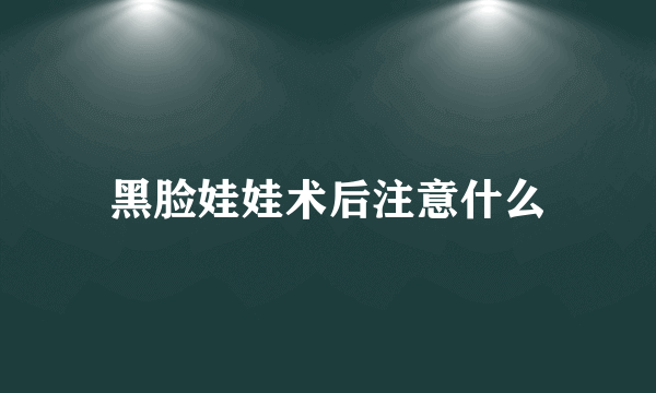 黑脸娃娃术后注意什么