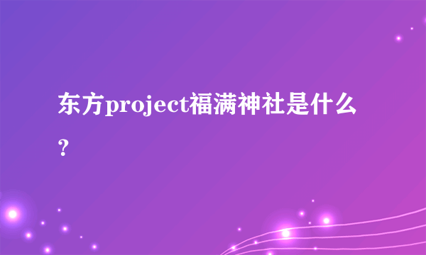 东方project福满神社是什么？